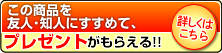 この商品を友人・知人にすすめて、プレゼントがもらえる!!